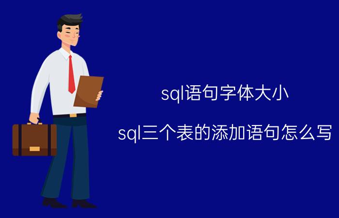 sql语句字体大小 sql三个表的添加语句怎么写？